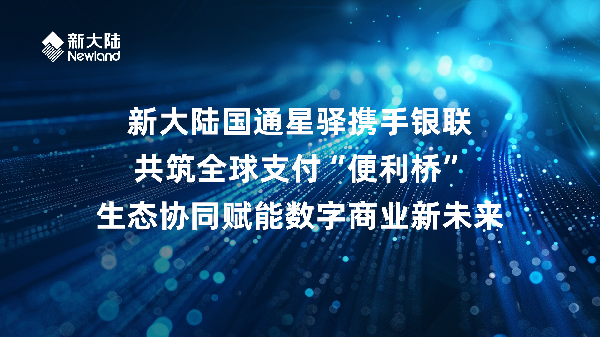 新大陆国通星驿携手银联共筑全球支付“便利桥”